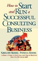 How to Start and Run a Successful Consulting Business Kishel Gregory F., Kishel
