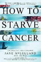 How to Starve Cancer McLelland Jane