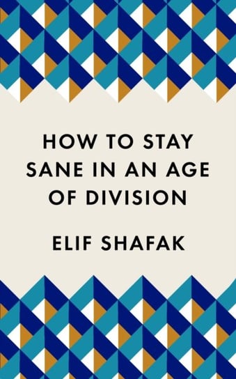 How to Stay Sane in an Age of Division. From the Booker shortlisted author of 10 Minutes 38 Seconds Shafak Elif