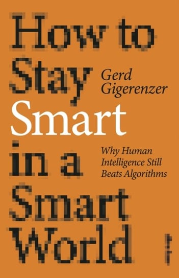 How to Stay Smart in a Smart World: Why Human Intelligence Still Beats Algorithms Gigerenzer Gerd