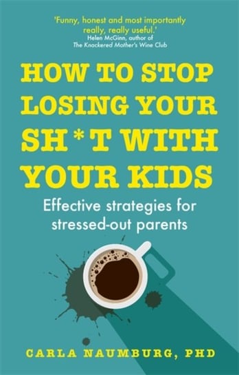 How to Stop Losing Your Sh*t with Your Kids. Effective strategies for stressed out parents Naumburg Carla