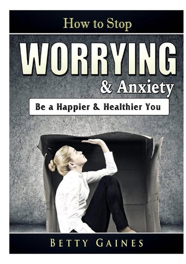 How to Stop Worrying & Anxiety Gaines Betty