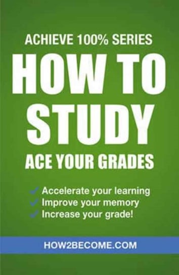 How to Study: Ace Your Grades: Achieve 100% Series Revision/Study Guide How2become