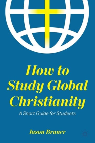 How to Study Global Christianity: A Short Guide for Students Jason Bruner