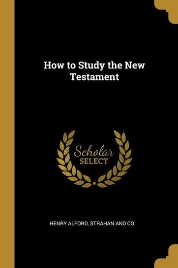 How to Study the New Testament Alford Henry