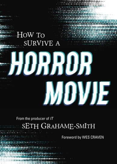 How to Survive A Horror Movie: All the Skills to Dodge the Kills Seth Grahame-Smith