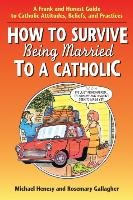 How to Survive Being Married to a Cathol: A Frank and Honest Guide to Catholic Attitudes, Beliefs, and Practices Henesy Michael, Gallagher Rosemary