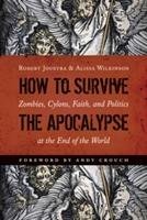 How to Survive the Apocalypse: Zombies, Cylons, Faith, and Politics at the End of the World Joustra Robert, Wilkinson Alissa