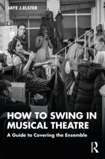 How to Swing in Musical Theatre: A Guide to Covering the Ensemble Taylor & Francis Ltd.