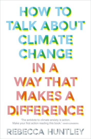 How to Talk About Climate Change in a Way That Makes a Difference Rebecca Huntley