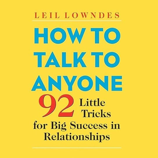 How to Talk to Anyone. 92 Little Tricks for Big Success in Relationships Lowndes Leil