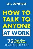 How to Talk to Anyone at Work: 72 Little Tricks for Big Success Communicating on the Job Lowndes Leil