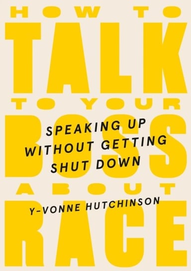 How To Talk To Your Boss About Race: Speaking Up Without Getting Shut Down Y-Vonne Hutchinson