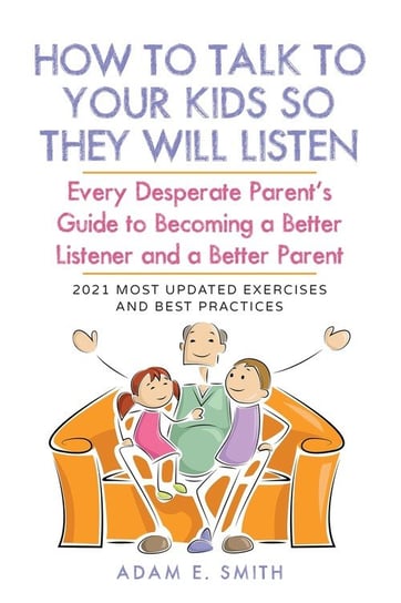 How to Talk to Your Kids so They Will Listen Smith Adam E.