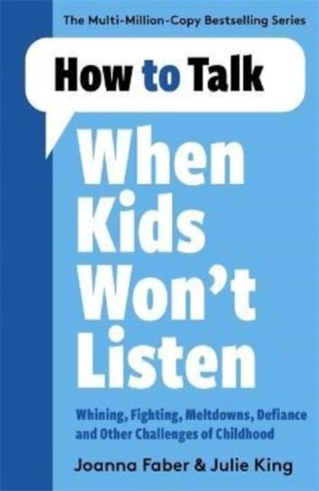How to Talk When Kids Wont Listen: Dealing with Whining, Fighting, Meltdowns and Other Challenges Faber Joanna