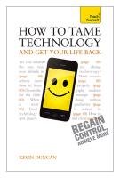 How to Tame Technology and Get Your Life Back: Teach Yourself Duncan Kevin