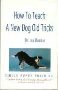 How to Teach a New Dog Old Tricks: The Sirius Puppy Training Manual Dunbar Ian