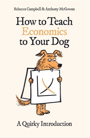How to Teach Economics to Your Dog: A Quirky Introduction Campbell Rebecca