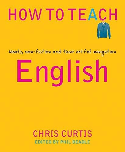 How to Teach English: Novels, non-fiction and their artful navigation Chris Curtis