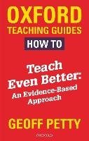 How to Teach Even Better: An Evidence-Based Approach Petty Geoff