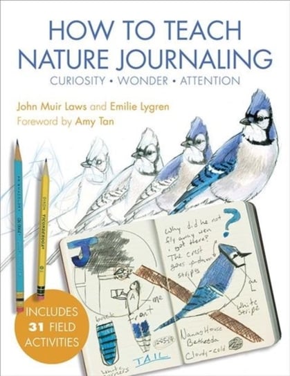 How to Teach Nature Journaling: Curiosity, Wonder, Attention John Muir Laws, Emilie Lygren