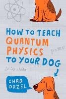 How to Teach Quantum Physics to Your Dog Orzel Chad