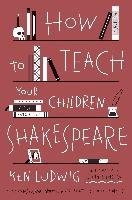 How to Teach Your Children Shakespeare Ludwig Ken