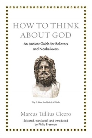 How to Think about God. An Ancient Guide for Believers and Nonbelievers Marcus Tullius Cicero