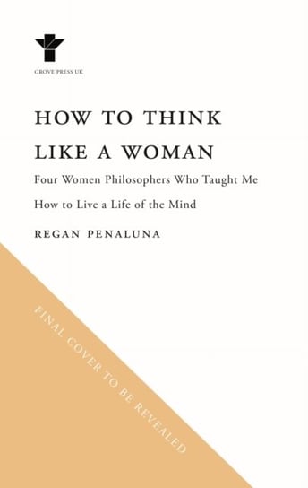 How to Think Like a Woman: Four Women Philosophers Who Taught Me How to Love the Life of the Mind Opracowanie zbiorowe