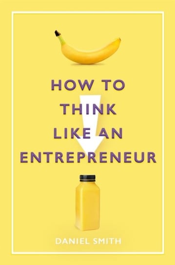 How to Think Like an Entrepreneur Smith Daniel