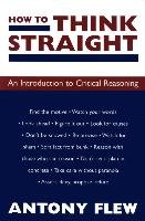 How to Think Straight: An Introduction to Critical Reasoning Flew Antony