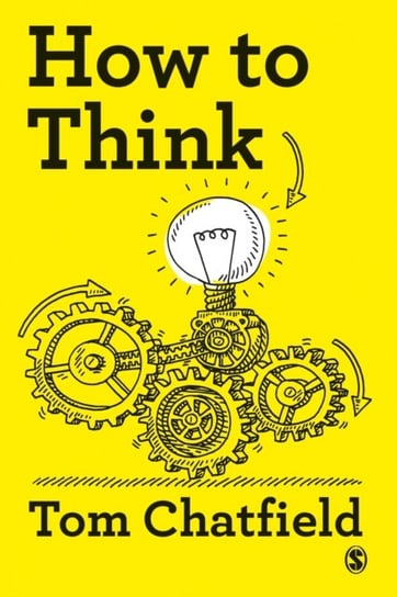 How to Think. Your Essential Guide to Clear, Critical Thought Chatfield Tom