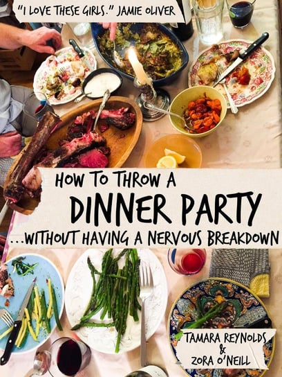 How to Throw a Dinner Party Without Having a Nervous Breakdown O'Neill Zora, Tamara Reynolds