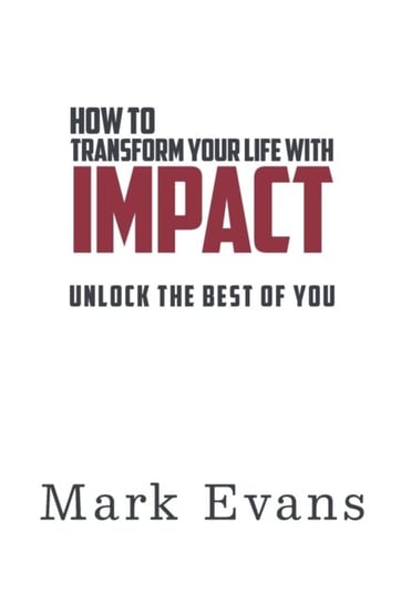 How To Transform Your Life With Impact: Unlock The Best Of You Opracowanie zbiorowe