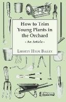 How to Trim Young Plants in the Orchard - An Article Bailey L. H.