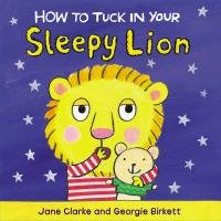 How to Tuck in Your Sleepy Lion Clarke Jane