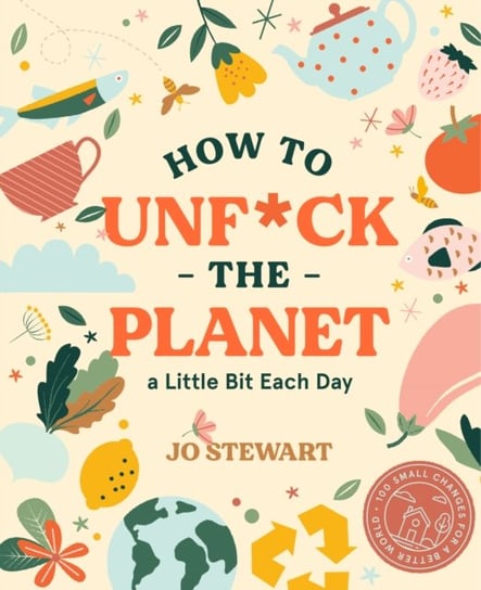 How to Unf*ck the Planet a Little Bit Each Day Jo Stewart