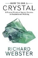 How to Use a Crystal: 50 Practical Rituals and Spiritual Activities for Inspiration and Well-Being Webster Richard