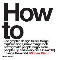How to use graphic design to sell things, explain things, make things look better, make people laugh, make people cry, and (every once in a while) change the world Bierut Michael