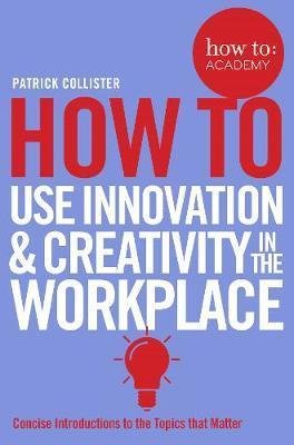 How To Use Innovation and Creativity in the Workplace Collister Patrick