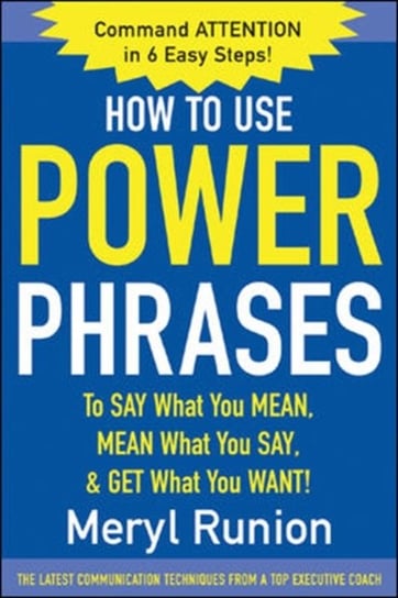 How to Use Power Phrases to Say What You Mean, Mean What You Say, & Get What You Want Meryl Runion