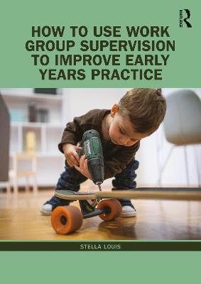 How to Use Work Group Supervision to Improve Early Years Practice Stella Louis