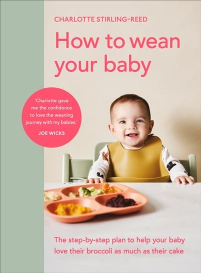 How To Wean Your Baby: The Step By Step Plan To Help Your Baby Love Their Broccoli As Much As Their Charlotte Stirling-Reed