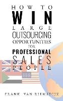 How to Win Large Outsourcing Opportunities for Professional Sales People Riemsdijk Frank