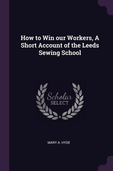 How to Win our Workers, A Short Account of the Leeds Sewing School Hyde Mary A.