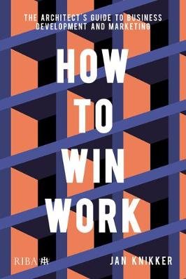 How To Win Work: The architect's guide to business development and marketing Jan Knikker