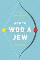 How to Woo a Jew: The Modern Jewish Guide to Dating and Mating Caspi Tamar