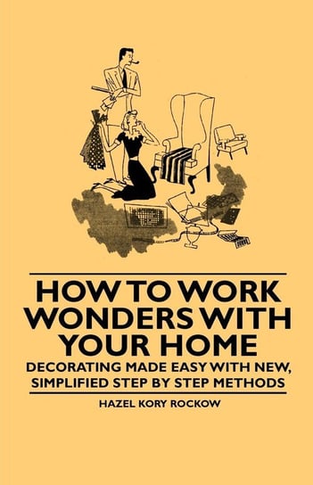 How to Work Wonders with Your Home - Decorating Made Easy with New, Simplified Step by Step Methods Rockow Hazel Kory