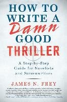 How to Write a Damn Good Thriller: A Step-By-Step Guide for Novelists and Screenwriters Frey James N.
