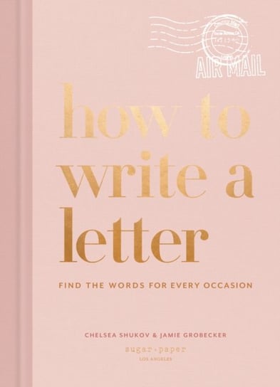 How to Write a Letter: Find the Words for Every Occasion Chelsea Shukov, Jamie Grobecker